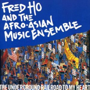 Fred Ho And The Afro-Asian Music Ensemble - The Underground Railroad To My Heart