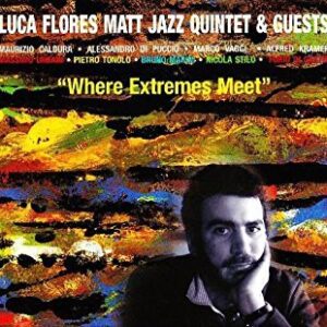 Luca Flores Matt Jazz Quintet & Guests - Where Extremes Meet