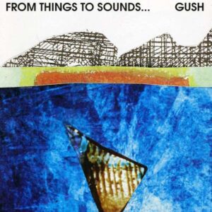 Gush - From Things To Sounds