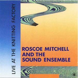 Roscoe Mitchell And The Sound Ensemble - Live At The Knitting Factory