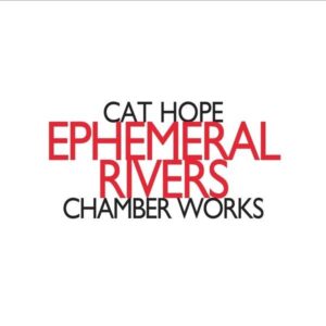 Cat Hope - Ephemeral Rivers: Chamber Works